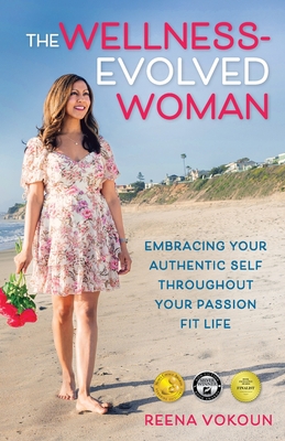 The Wellness-Evolved Woman: Embracing Your Authentic Self Throughout Your Passion Fit Life - Reena Vokoun
