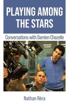 Coperta cărții 'Playing Among the Stars: Conversations with Damien Chazelle - Damien Chazelle'