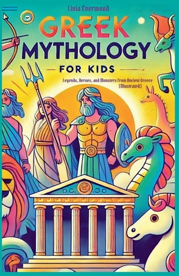 Greek Mythology For Kids: Legends, Heroes, and Monsters from Ancient Greece (Illustrated) - Livia Everwood