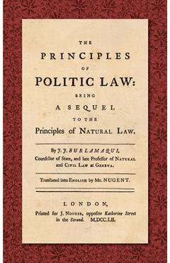 Coperta cărții 'The Principles of Politic Law (1752): Being a Sequel to the Principles of Natural Law. Translated into English by Mr.'