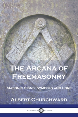 The Arcana of Freemasonry: Masonic Signs, Symbols and Lore - Albert Churchward