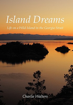 Island Dreams: Life on a Wild Island in the Georgia Strait - Charlie Walters