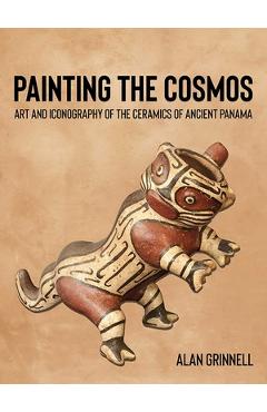 Poza produsului Painting the Cosmos: Art and Iconography of the Ceramics of Ancient Panama - Alan Grinnell