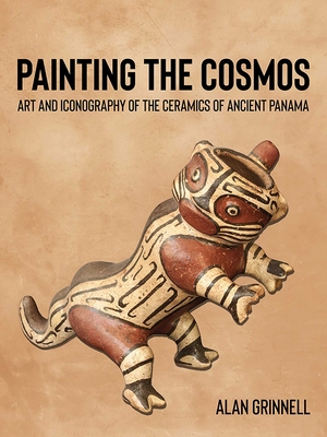 Painting the Cosmos: Art and Iconography of the Ceramics of Ancient Panama - Alan Grinnell