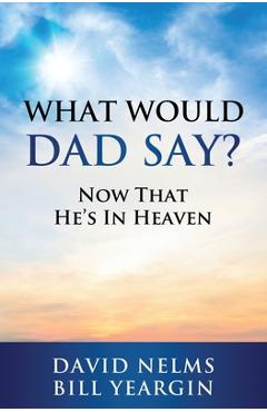 Poza produsului What Would Dad Say?: Now that He's in Heaven - David Nelms