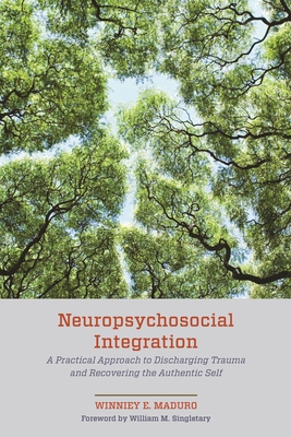 Neuropsychosocial Integration: A Practical Approach to Discharging Trauma and Recovering the Authentic Self - Winniey E. Maduro