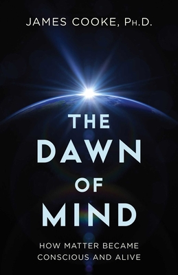 The Dawn of Mind: How Matter Became Conscious and Alive - James Cooke