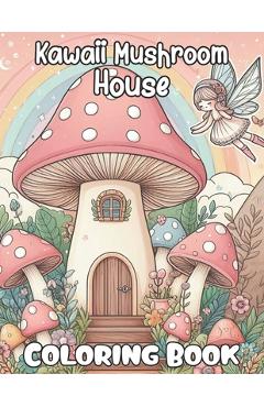 Coperta cărții 'Kawaii Mushroom House Coloring book: Cute and Magical Mushroom houses Coloring Pages for all ages, Women, Teens, and'