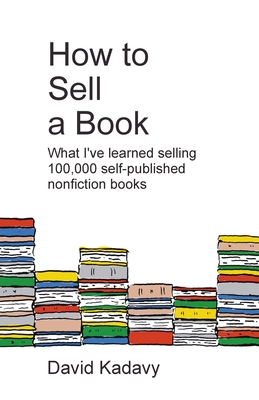 Coperta cărții 'How to Sell a Book: What I've Learned Selling 100,000 Self-Published Nonfiction Books - David Kadavy'