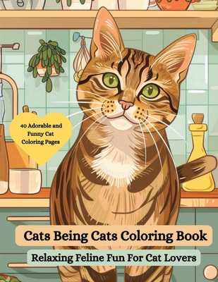 Cats Being Cats Coloring Book: Relaxing Feline Fun for Cat Lovers: An Adorable and Funny Cat Coloring Book for Adults - Joanne Mcgonagle