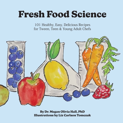 Coperta cărții 'Fresh Food Science: 101 Healthy, Easy, Delicious Recipes for Tween, Teen & Young Adult Chefs - Megan Olivia Hall'
