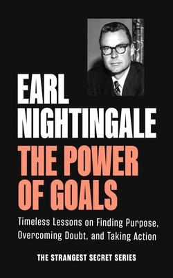 The Power of Goals: Timeless Lessons on Finding Purpose, Overcoming Doubt, and Taking Action - Earl Nightingale