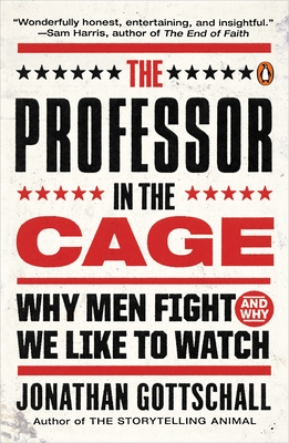 The Professor in the Cage: Why Men Fight and Why We Like to Watch - Jonathan Gottschall