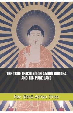 Poza produsului The True Teaching on Amida Buddha and His Pure Land - Jōshō Adrian Cîrlea