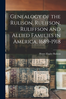 Genealogy of the Rulison, Rulifson, Ruliffson and Allied Families in America, 1689-1918 - Henry Flagler 1840- Rulison