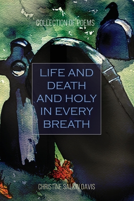 Life and Death And Holy in Every Breath: Collection of Poems - Christine Salkin Davis