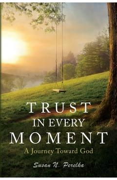 Coperta cărții 'Trust in Every Moment: A Journey Toward God - Susan N. Perelka'