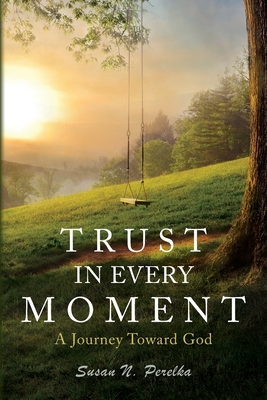 Coperta cărții 'Trust in Every Moment: A Journey Toward God - Susan N. Perelka'