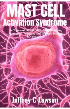 Poza produsului Mast Cell Activation Syndrome: A Comprehensive Beginners Guide to Understanding and Managing MCAS: Symptoms, Diagnosis, Treatment and Lifestyle Chang - Jeffrey C. Lawson