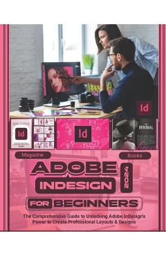 Coperta cărții 'Adobe InDesign 2024 For Beginners: The Comprehensive Guide to Unlocking Adobe InDesign's Power to Create Professional'