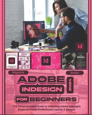 Coperta cărții 'Adobe InDesign 2024 For Beginners: The Comprehensive Guide to Unlocking Adobe InDesign's Power to Create Professional'