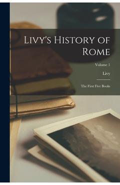 Coperta cărții 'Livy's History of Rome: The First Five Books; Volume 1 -'