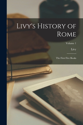 Coperta cărții 'Livy's History of Rome: The First Five Books; Volume 1 -'