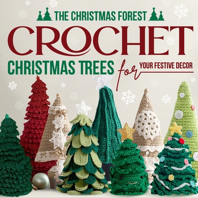 The Christmas Forest: Crochet Christmas Trees for Your Festive Decor: Making Christmas Trees - John Williams