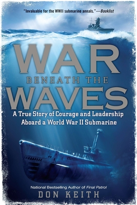 War Beneath the Waves: A True Story of Courage and Leadership Aboard a World War II Submarine - Don Keith