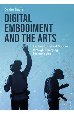Coperta cărții 'Digital Embodiment and the Arts: Exploring Hybrid Spaces Through Emerging Technologies - Denise Doyle'