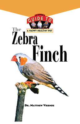 The Zebra Finch: An Owner's Guide to a Happy Healthy Pet - Matthew Vriends