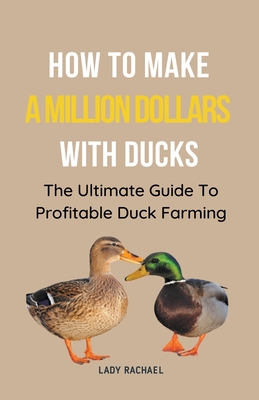How To Make A Million Dollars With Ducks: The Ultimate Guide To Profitable Duck Farming - Lady Rachael