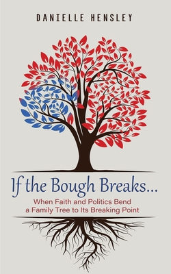 If the Bough Breaks . . .: When Faith and Politics Bend a Family Tree to Its Breaking Point - Danielle Hensley