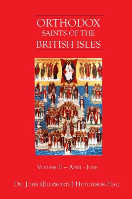 Orthodox Saints of the British Isles: Volume II - April - June - John (ellsworth) Hutchison-hall