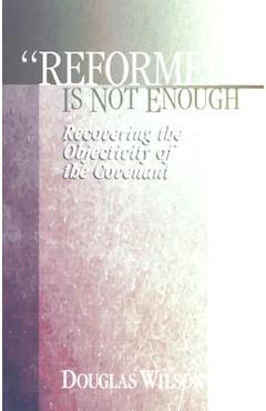 Coperta cărții 'Reformed is Not Enough: Recovering the Objectivity of the Covenant - Douglas Wilson'