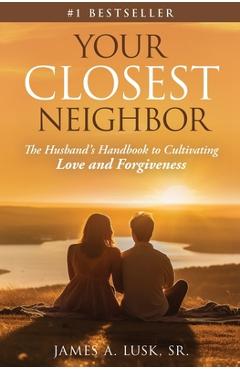 Coperta cărții 'Your Closest Neighbor: The Husband's Handbook to Cultivating Love and Forgiveness - James A. Lusk'