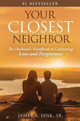 Coperta cărții 'Your Closest Neighbor: The Husband's Handbook to Cultivating Love and Forgiveness - James A. Lusk'