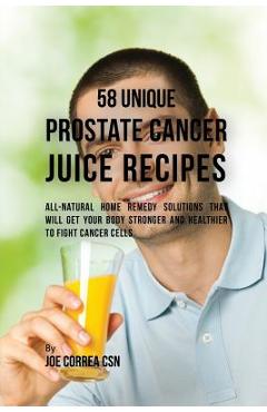 Coperta cărții '58 Unique Prostate Cancer Juice Recipes: All-natural Home Remedy Solutions That Will Get Your Body Stronger and'