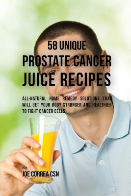 Coperta cărții '58 Unique Prostate Cancer Juice Recipes: All-natural Home Remedy Solutions That Will Get Your Body Stronger and'