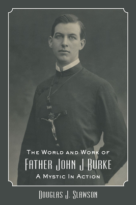 The World and Work of Father John J. Burke: A Mystic in Action - Douglas J. Slawson