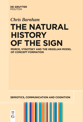 The Natural History of the Sign: Peirce, Vygotsky and the Hegelian Model of Concept Formation - Chris Barnham
