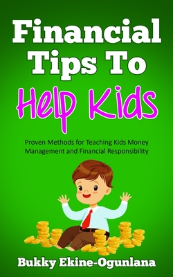 Financial Tips to Help Kids: Proven Methods for Teaching Kids Money Management and Financial Responsibility - Bukky Ekine-ogunlana