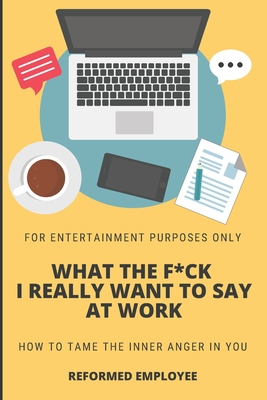 What the F*ck I Really Want to Say at Work!: Humor for Entertainment Purposes Only - Reformed Employee