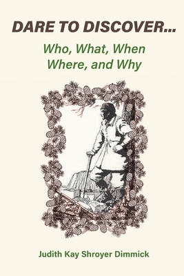Dare To Discover...: Who, What, When, Where, and Why - Judith Kay Shroyer Dimmick
