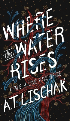 Where the Water Rises: A Tale of Love & Sacrifice - A. T. Lischak