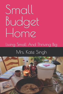Coperta cărții 'Small Budget Home: Living Small And Thriving Big - Kate Singh'