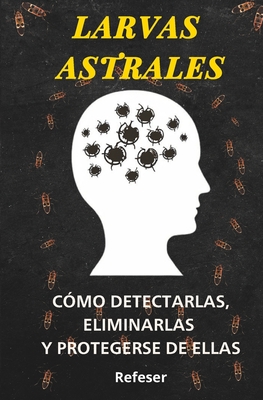 Larvas Astrales: Cmo Detectarlas, Eliminarlas y Protegerse Eficazmente de ellas - 