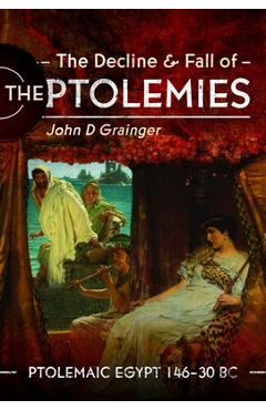 Coperta cărții 'The Decline and Fall of the Ptolemies: Ptolemaic Egypt 146-30 BC - John D. Grainger'