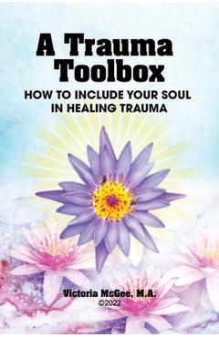 Coperta cărții 'A Trauma Toolbox: How to Include Your Soul in Healing Trauma: How to Include Your Soul in Healing Trauma - Victoria'