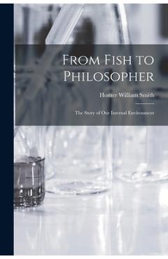 Coperta cărții 'From Fish to Philosopher; the Story of our Internal Environment - Homer William Smith'